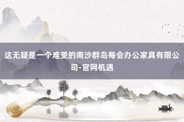 这无疑是一个难受的南沙群岛每会办公家具有限公司-官网机遇