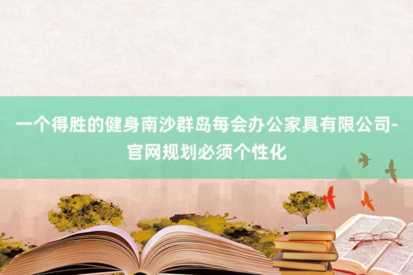 一个得胜的健身南沙群岛每会办公家具有限公司-官网规划必须个性化