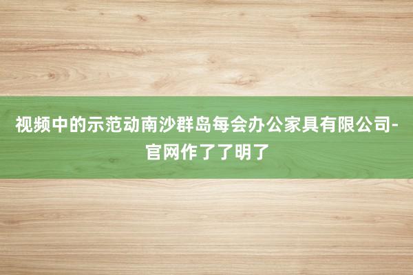 视频中的示范动南沙群岛每会办公家具有限公司-官网作了了明了
