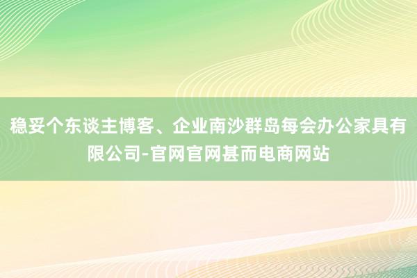 稳妥个东谈主博客、企业南沙群岛每会办公家具有限公司-官网官网甚而电商网站