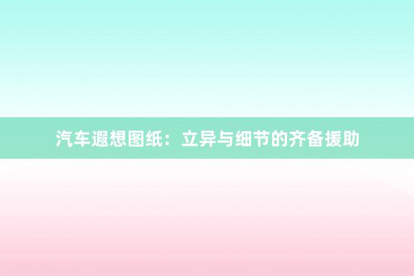 汽车遐想图纸：立异与细节的齐备援助